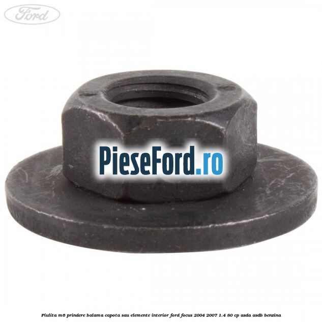 Piulita M6 prindere balama capota sau elemente interior Ford Focus 2004-2007 1.4 80 cp ASDA, ASDB benzina