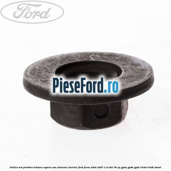 Piulita M6 prindere balama capota sau elemente interior Ford Focus 2004-2007 1.6 TDCi 90 cp Piulita M6 prindere balama capota sau elemente interior Ford Focus 2004-2007 1.6 TDCi 90 cp GPDA, GPDB, GPDC, HHDA, HHDB diesel