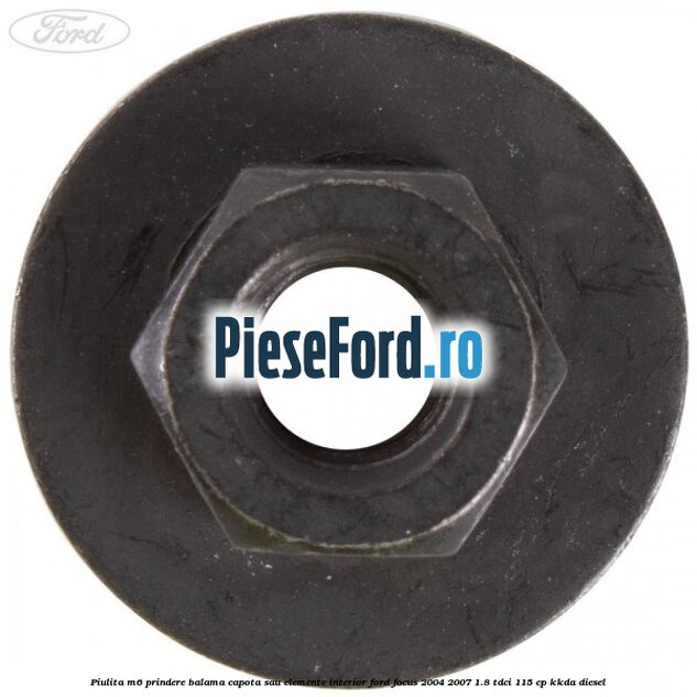 Piulita M6 prindere balama capota sau elemente interior Ford Focus 2004-2007 1.8 TDCi 115 cp KKDA diesel