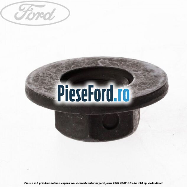 Piulita M6 prindere balama capota sau elemente interior Ford Focus 2004-2007 1.8 TDCi 115 cp KKDA diesel