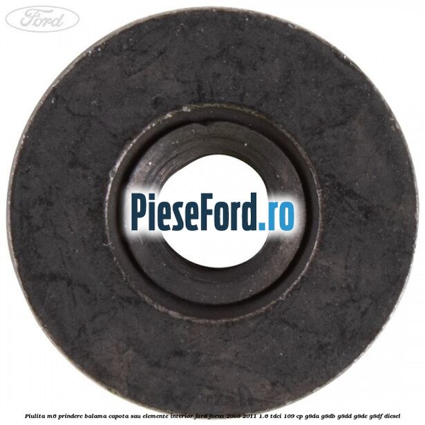 Piulita M6 prindere balama capota sau elemente interior Ford Focus 2008-2011 1.6 TDCi 109 cp Piulita M6 prindere balama capota sau elemente interior Ford Focus 2008-2011 1.6 TDCi 109 cp G8DA, G8DB, G8DD, G8DE, G8DF diesel