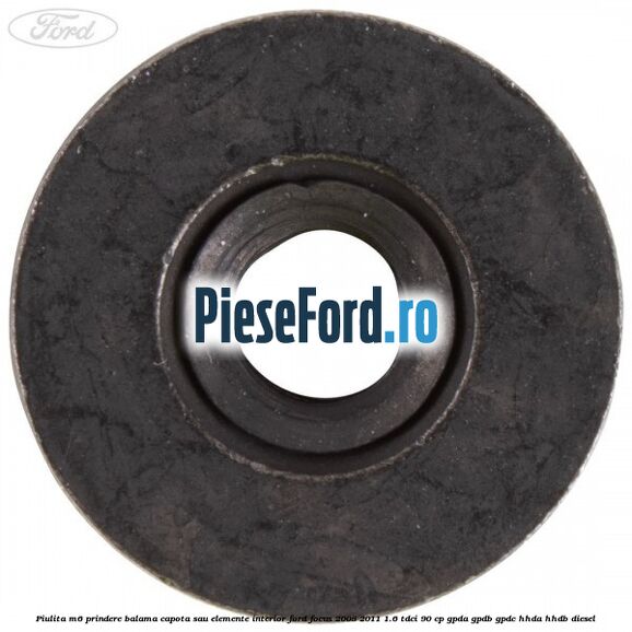 Piulita M6 prindere balama capota sau elemente interior Ford Focus 2008-2011 1.6 TDCi 90 cp GPDA, GPDB, GPDC, HHDA, HHDB diesel
