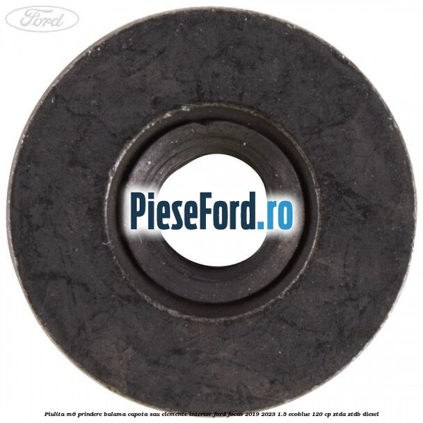 Piulita M6 prindere balama capota sau elemente interior Ford Focus 2019-2023 1.5 EcoBlue 120 cp ZTDA, ZTDB diesel