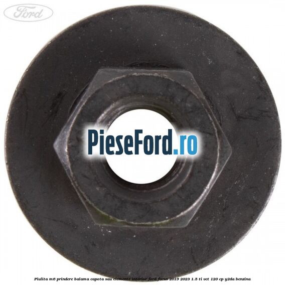 Piulita M6 prindere balama capota sau elemente interior Ford Focus 2019-2023 1.5 Ti-VCT 120 cp Piulita M6 prindere balama capota sau elemente interior Ford Focus 2019-2023 1.5 Ti-VCT 120 cp Y2DA benzina