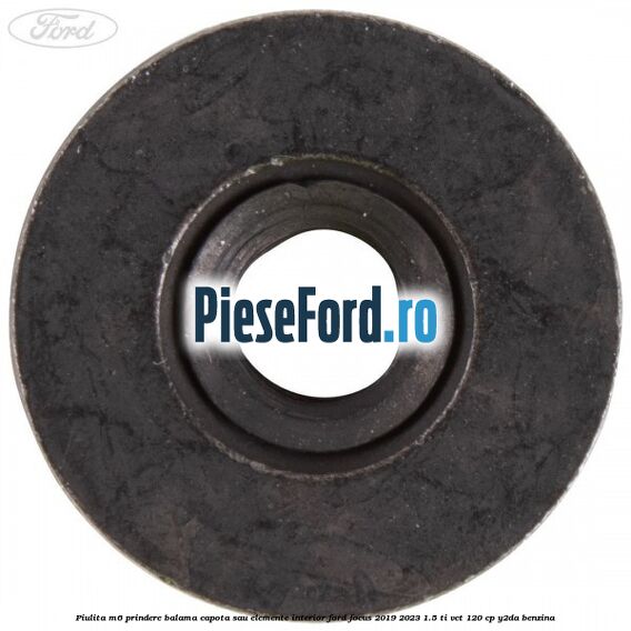 Piulita M6 prindere balama capota sau elemente interior Ford Focus 2019-2023 1.5 Ti-VCT 120 cp Piulita M6 prindere balama capota sau elemente interior Ford Focus 2019-2023 1.5 Ti-VCT 120 cp Y2DA benzina