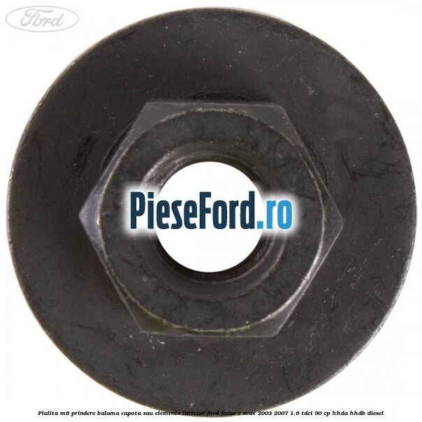 Piulita M6 prindere balama capota sau elemente interior Ford Focus C-Max 2003-2007 1.6 TDCi 90 cp HHDA, HHDB diesel