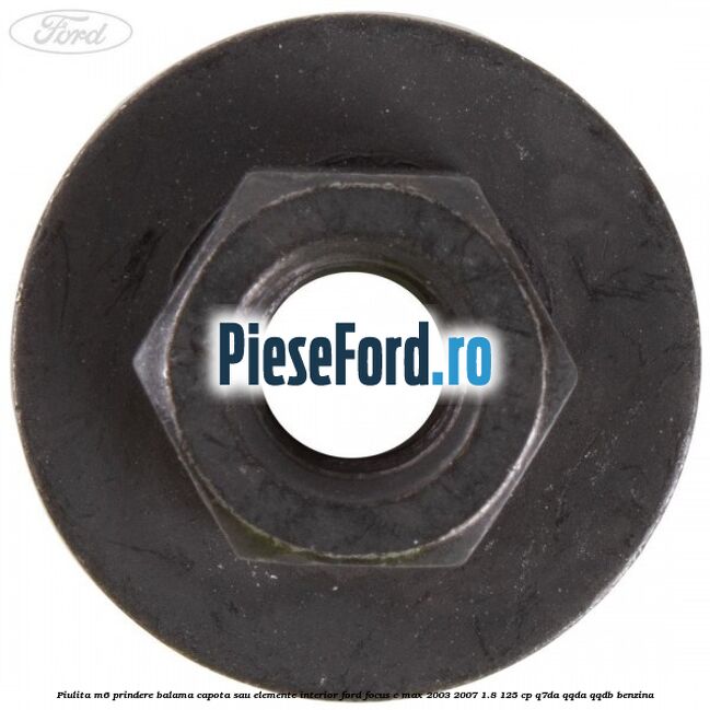 Piulita M6 prindere balama capota sau elemente interior Ford Focus C-Max 2003-2007 1.8 125 cp Q7DA, QQDA, QQDB benzina