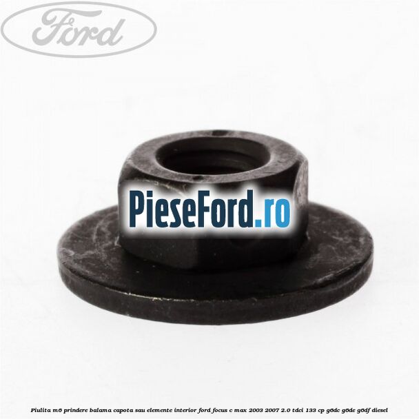 Piulita M6 prindere balama capota sau elemente interior Ford Focus C-Max 2003-2007 2.0 TDCi 133 cp G6DC, G6DE, G6DF diesel