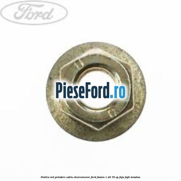 Piulita M6 prindere cablu electromotor Ford Fusion 1.25 75 cp FUJA, FUJB benzina
