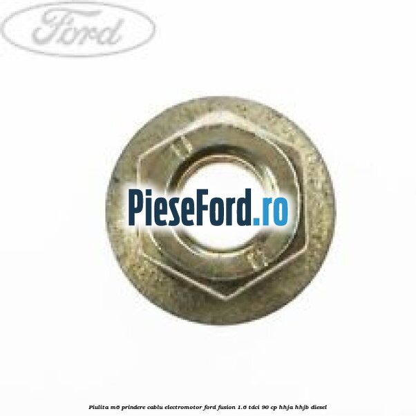 Piulita M6 prindere cablu electromotor Ford Fusion 1.6 TDCi 90 cp HHJA, HHJB diesel