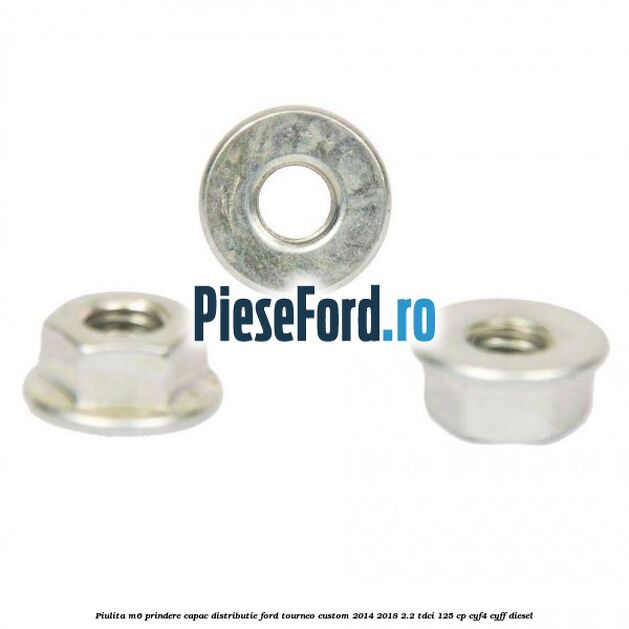 Piulita M6 prindere capac distributie Ford Tourneo Custom 2014-2018 2.2 TDCi 125 cp Piulita M6 prindere capac distributie Ford Tourneo Custom 2014-2018 2.2 TDCi 125 cp CYF4, CYFF diesel