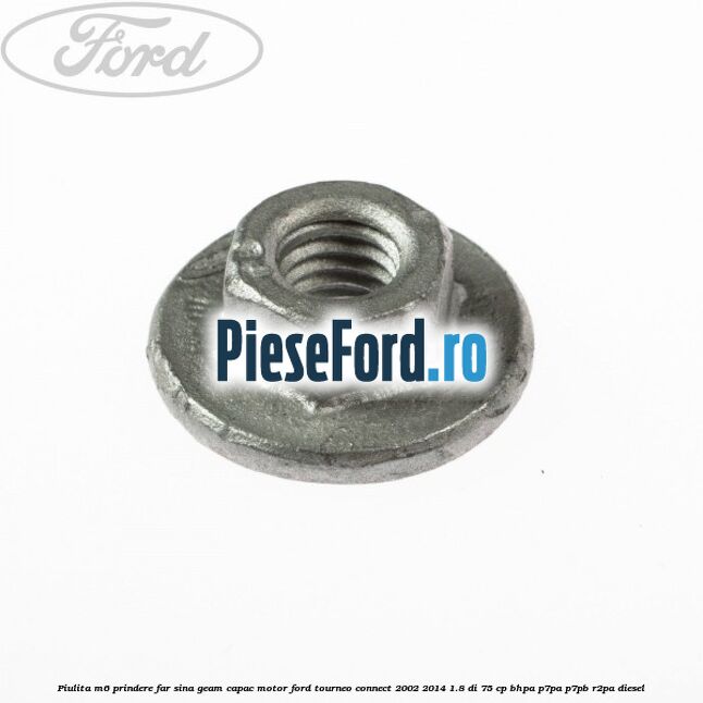 Piulita M6 prindere far sina geam capac motor Ford Tourneo Connect 2002-2014 1.8 Di 75 cp BHPA, P7PA, P7PB, R2PA diesel