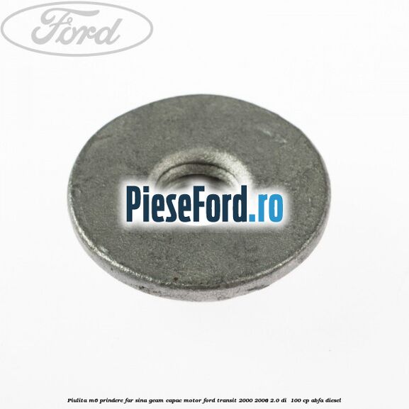 Piulita M6 prindere far sina geam capac motor Ford Transit 2000-2006 2.0 DI  100 cp ABFA diesel