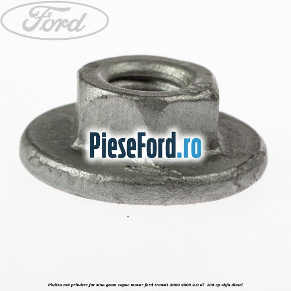 Piulita M6 prindere far sina geam capac motor Ford Transit 2000-2006 2.0 DI  100 cp ABFA diesel