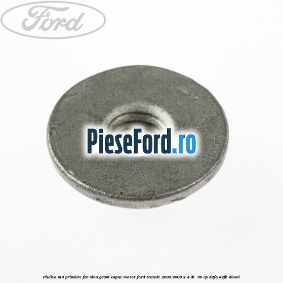 Piulita M6 prindere far sina geam capac motor Ford Transit 2000-2006 2.4 DI 90 cp Piulita M6 prindere far sina geam capac motor Ford Transit 2000-2006 2.4 DI 90 cp D2FA, D2FB diesel