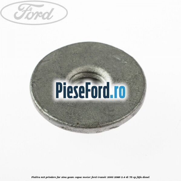 Piulita M6 prindere far sina geam capac motor Ford Transit 2000-2006 2.4 DI 75 cp F4FA diesel