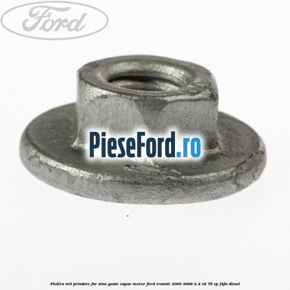 Piulita M6 prindere far sina geam capac motor Ford Transit 2000-2006 2.4 TD 75 cp F4FA diesel
