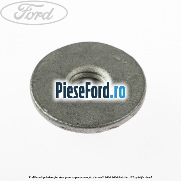 Piulita M6 prindere far sina geam capac motor Ford Transit 2000-2006 2.4 TDCi 137 cp H9FA diesel