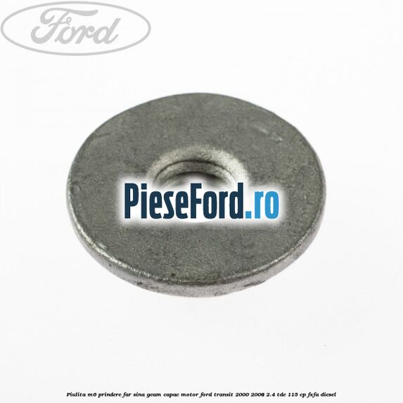 Piulita M6 prindere far sina geam capac motor Ford Transit 2000-2006 2.4 TDE 115 cp FXFA diesel