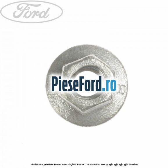 Piulita M6 prindere modul electric Ford B-Max 1.0 EcoBoost 100 cp Piulita M6 prindere modul electric Ford B-Max 1.0 EcoBoost 100 cp SFJA, SFJB, SFJC, SFJD benzina