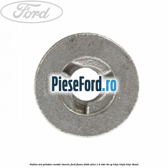 Piulita M6 prindere modul electric Ford Fiesta 2008-2012 1.6 TDCi 90 cp Piulita M6 prindere modul electric Ford Fiesta 2008-2012 1.6 TDCi 90 cp HHJC, HHJD, HHJE diesel