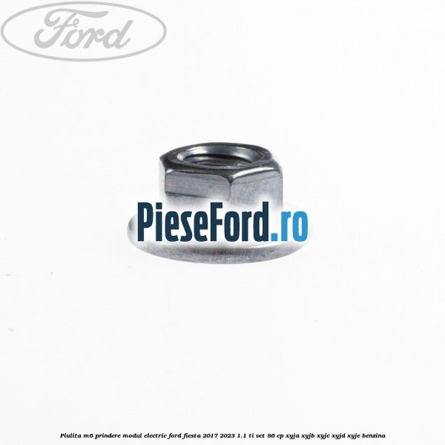 Piulita M6 prindere modul electric Ford Fiesta 2017-2023 1.1 Ti-VCT 86 cp XYJA, XYJB, XYJC, XYJD, XYJE benzina
