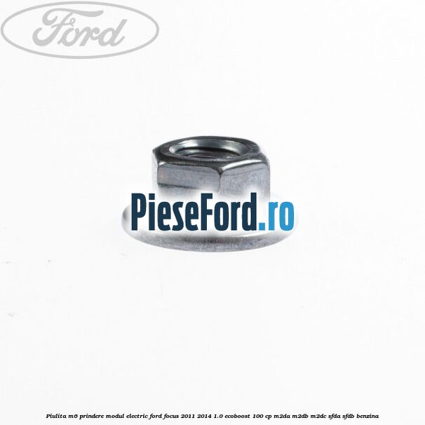 Piulita M6 prindere modul electric Ford Focus 2011-2014 1.0 EcoBoost 100 cp M2DA, M2DB, M2DC, SFDA, SFDB benzina