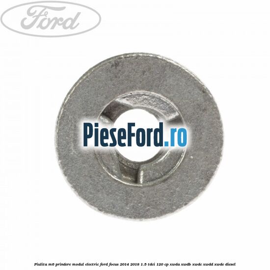 Piulita M6 prindere modul electric Ford Focus 2014-2018 1.5 TDCi 120 cp Piulita M6 prindere modul electric Ford Focus 2014-2018 1.5 TDCi 120 cp XWDA, XWDB, XWDC, XWDD, XWDE diesel