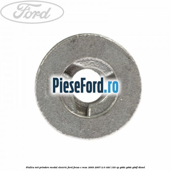 Piulita M6 prindere modul electric Ford Focus C-Max 2003-2007 2.0 TDCi 133 cp Piulita M6 prindere modul electric Ford Focus C-Max 2003-2007 2.0 TDCi 133 cp G6DC, G6DE, G6DF diesel