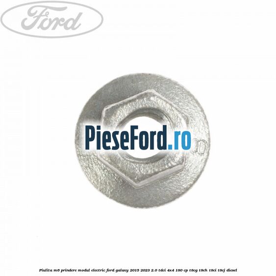 Piulita M6 prindere modul electric Ford Galaxy 2015-2023 2.0 TDCi 4x4 180 cp Piulita M6 prindere modul electric Ford Galaxy 2015-2023 2.0 TDCi 4x4 180 cp T8CG, T8CH, T8CI, T8CJ diesel