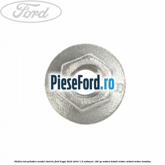 Piulita M6 prindere modul electric Ford Kuga 2016-2018 1.5 EcoBoost 150 cp M8MA, M8MB, M8MC, M8MD, M8ME benzina