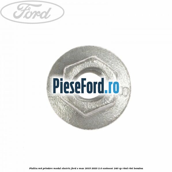 Piulita M6 prindere modul electric Ford S-Max 2015-2023 2.0 EcoBoost 240 cp Piulita M6 prindere modul electric Ford S-Max 2015-2023 2.0 EcoBoost 240 cp R9CD, R9CI benzina