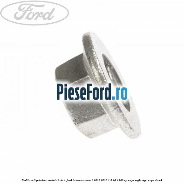 Piulita M6 prindere modul electric Ford Tourneo Connect 2013-2018 1.5 TDCi 100 cp XVGA, XVGB, XVGC, XXGA diesel