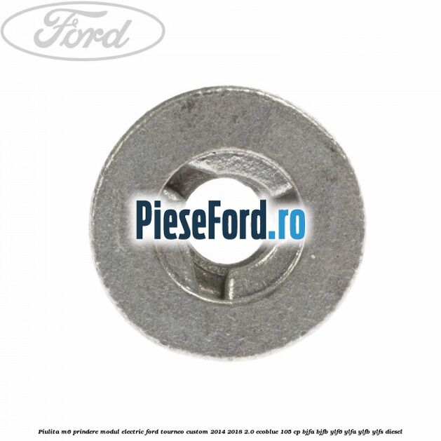 Piulita M6 prindere modul electric Ford Tourneo Custom 2014-2018 2.0 EcoBlue 105 cp Piulita M6 prindere modul electric Ford Tourneo Custom 2014-2018 2.0 EcoBlue 105 cp BJFA, BJFB, YLF6, YLFA, YLFB, YLFS diesel
