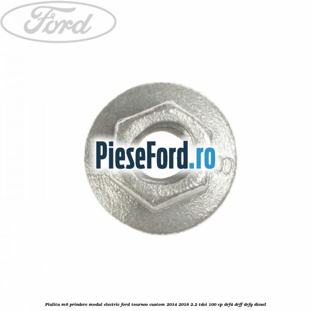 Piulita M6 prindere modul electric Ford Tourneo Custom 2014-2018 2.2 TDCi 100 cp DRF4, DRFF, DRFG diesel