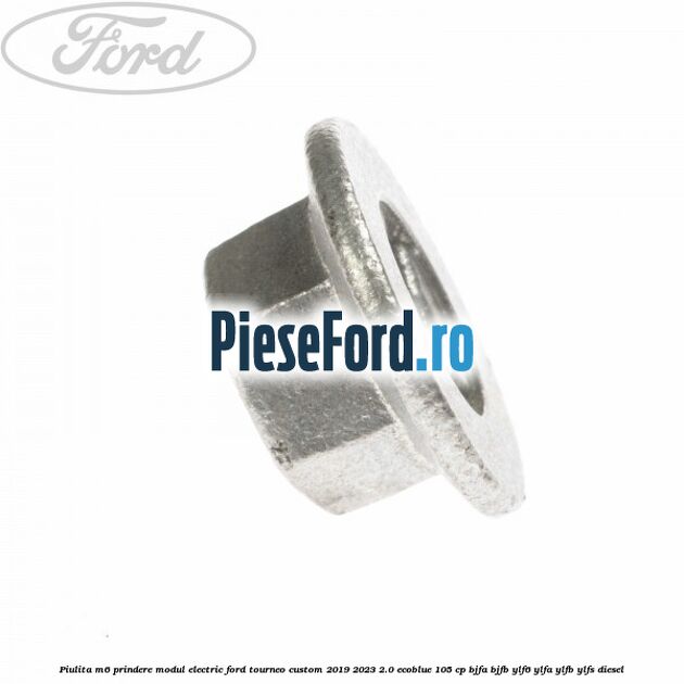 Piulita M6 prindere modul electric Ford Tourneo Custom 2019-2023 2.0 EcoBlue 105 cp Piulita M6 prindere modul electric Ford Tourneo Custom 2019-2023 2.0 EcoBlue 105 cp BJFA, BJFB, YLF6, YLFA, YLFB, YLFS diesel