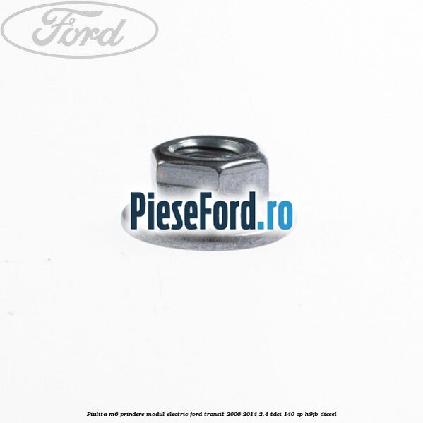 Piulita M6 prindere modul electric Ford Transit 2006-2014 2.4 TDCi 140 cp H9FB diesel