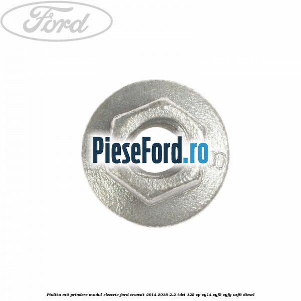 Piulita M6 prindere modul electric Ford Transit 2014-2018 2.2 TDCi 125 cp CY14, CYF5, CYFG, USF6 diesel