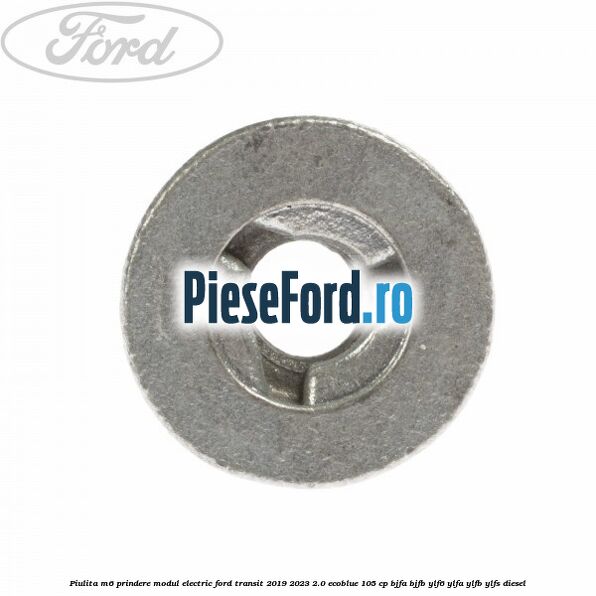 Piulita M6 prindere modul electric Ford Transit 2019-2023 2.0 EcoBlue 105 cp BJFA, BJFB, YLF6, YLFA, YLFB, YLFS diesel