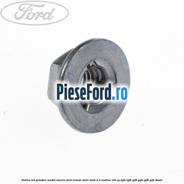 Piulita M6 prindere modul electric Ford Transit 2019-2023 2.0 EcoBlue 105 cp BJFA, BJFB, YLF6, YLFA, YLFB, YLFS diesel