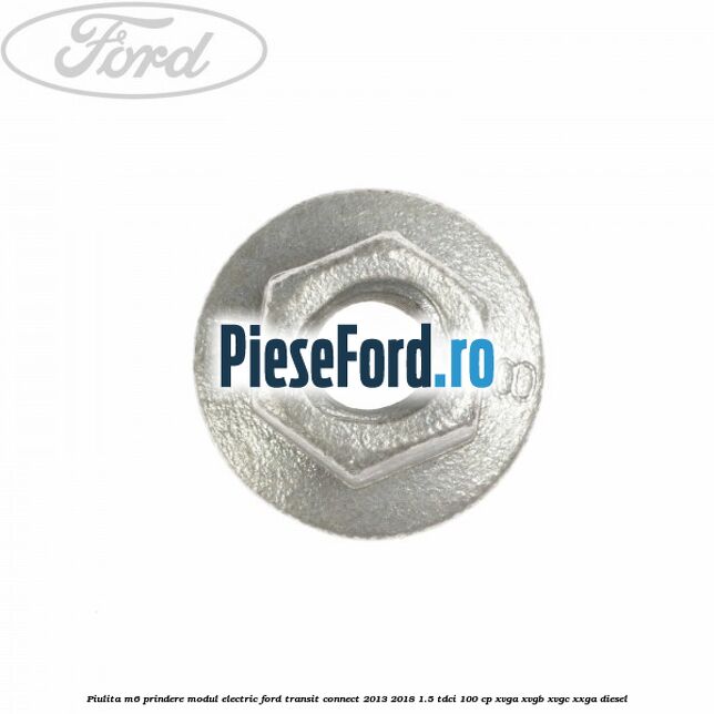 Piulita M6 prindere modul electric Ford Transit Connect 2013-2018 1.5 TDCi 100 cp XVGA, XVGB, XVGC, XXGA diesel