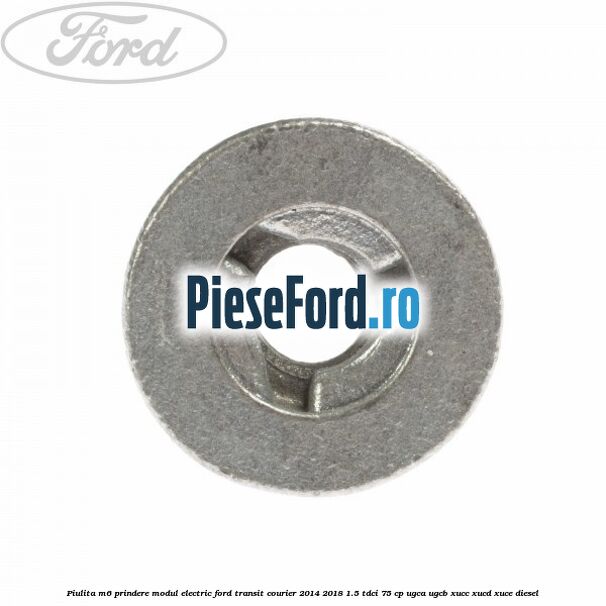 Piulita M6 prindere modul electric Ford Transit Courier 2014-2018 1.5 TDCi 75 cp Piulita M6 prindere modul electric Ford Transit Courier 2014-2018 1.5 TDCi 75 cp UGCA, UGCB, XUCC, XUCD, XUCE diesel