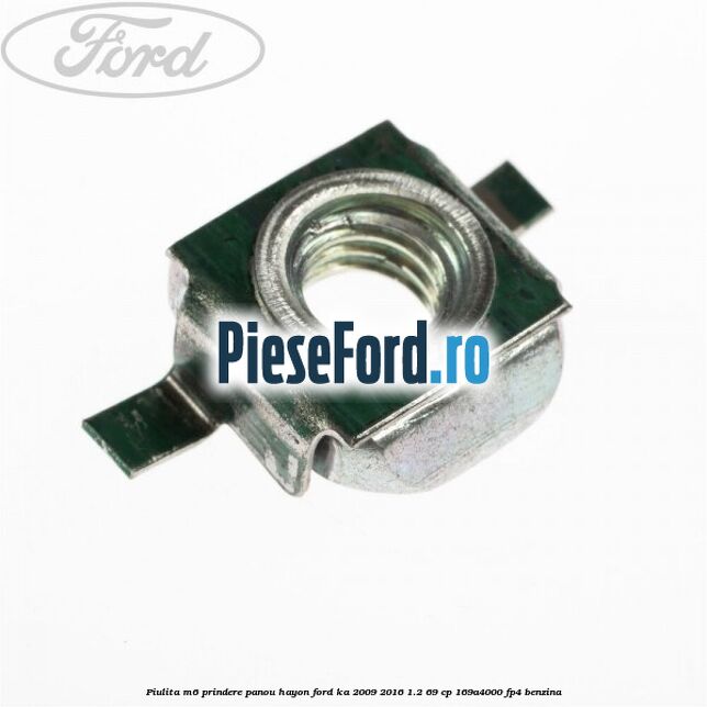 Piulita M6 prindere panou hayon Ford Ka 2009-2016 1.2 69 cp 169A4000, FP4 benzina