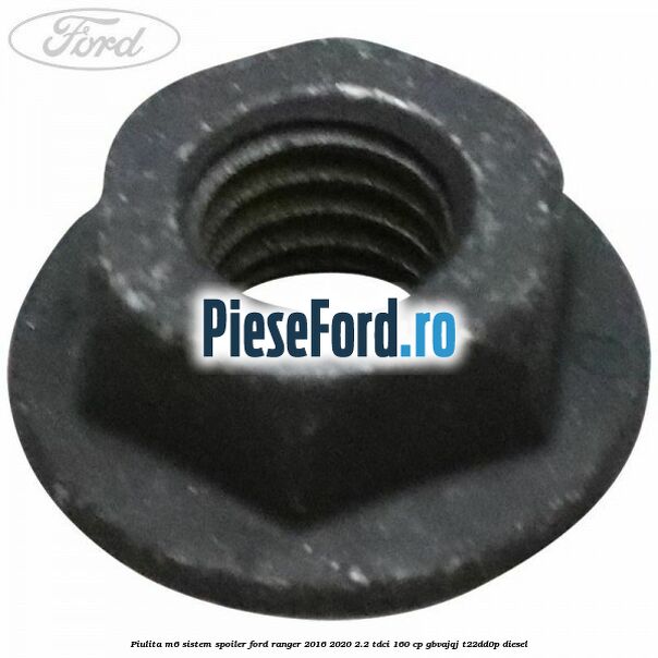 Piulita M6 sistem spoiler Ford Ranger 2016-2020 2.2 TDCi 160 cp Piulita M6 sistem spoiler Ford Ranger 2016-2020 2.2 TDCi 160 cp GBVAJQJ, T22DD0P diesel