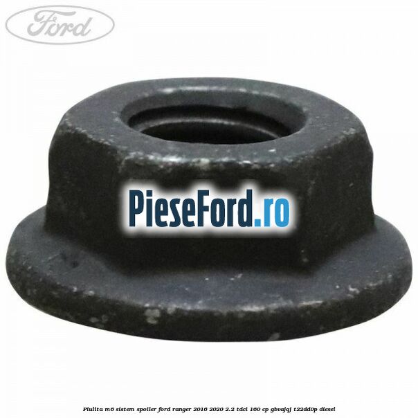 Piulita M6 sistem spoiler Ford Ranger 2016-2020 2.2 TDCi 160 cp Piulita M6 sistem spoiler Ford Ranger 2016-2020 2.2 TDCi 160 cp GBVAJQJ, T22DD0P diesel