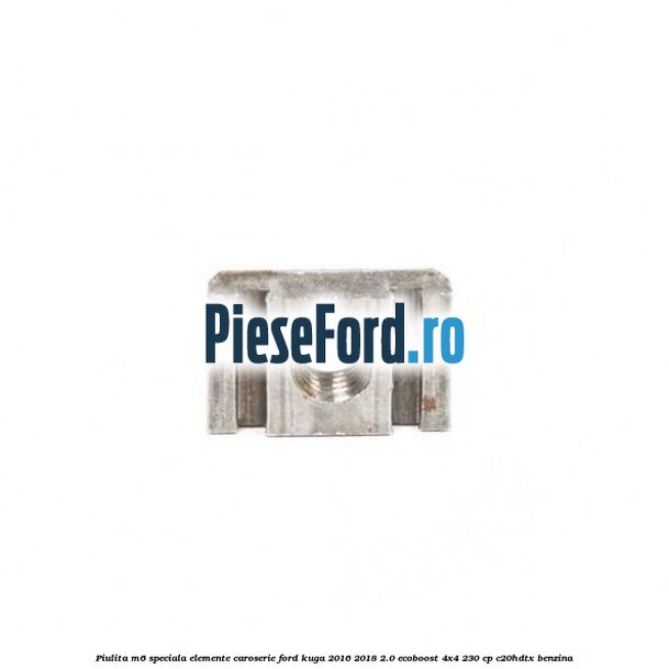 Piulita M6 speciala elemente caroserie Ford Kuga 2016-2018 2.0 EcoBoost 4x4 230 cp C20HDTX benzina
