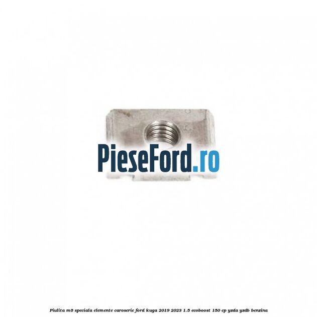 Piulita M6 speciala elemente caroserie Ford Kuga 2019-2023 1.5 EcoBoost 150 cp YZDA, YZDB benzina