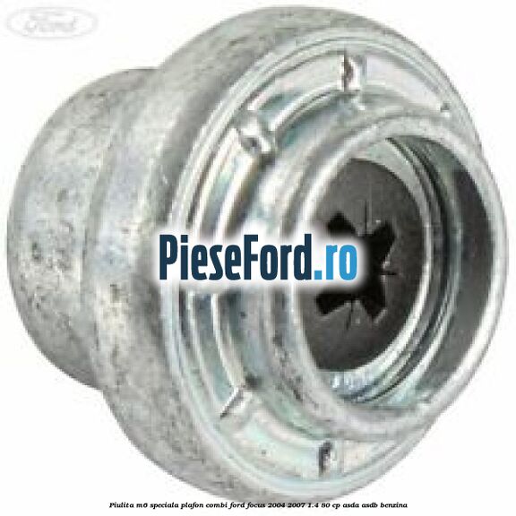 Piulita M6 speciala plafon combi Ford Focus 2004-2007 1.4 80 cp ASDA, ASDB benzina