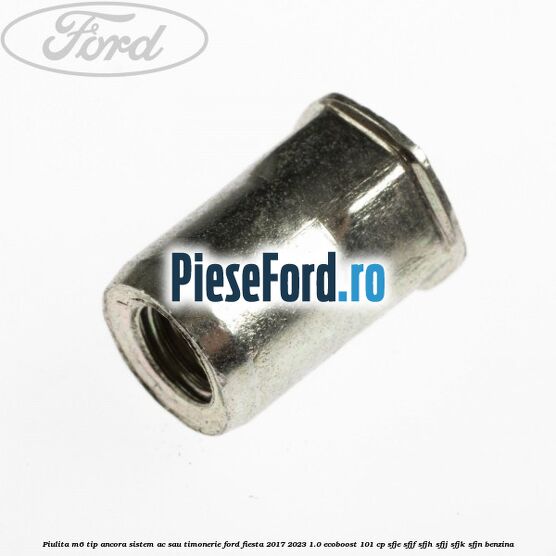 Piulita M6 tip ancora sistem ac sau timonerie Ford Fiesta 2017-2023 1.0 EcoBoost 101 cp Piulita M6 tip ancora sistem ac sau timonerie Ford Fiesta 2017-2023 1.0 EcoBoost 101 cp SFJE, SFJF, SFJH, SFJJ, SFJK, SFJN benzina