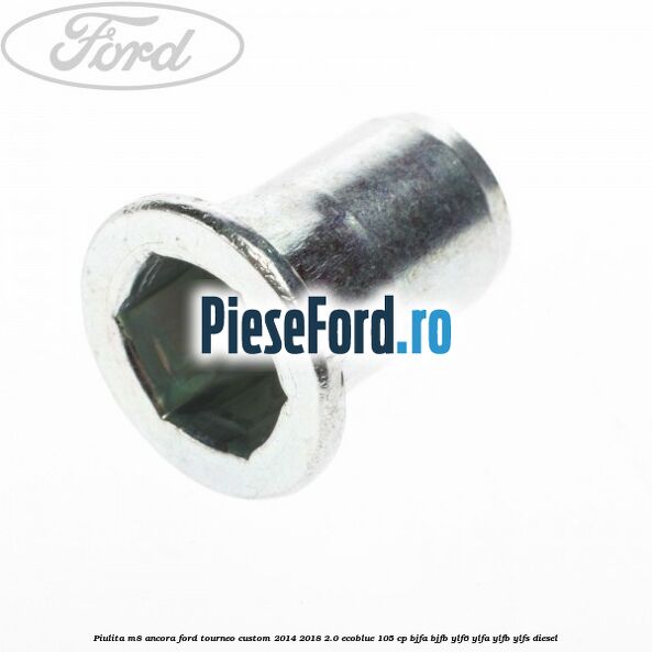 Piulita M8 ancora Ford Tourneo Custom 2014-2018 2.0 EcoBlue 105 cp BJFA, BJFB, YLF6, YLFA, YLFB, YLFS diesel